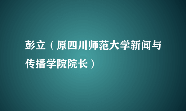 彭立（原四川师范大学新闻与传播学院院长）