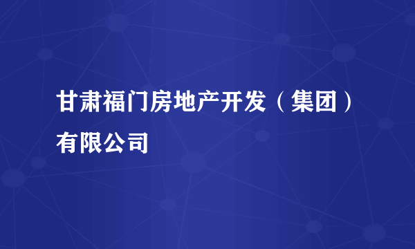 甘肃福门房地产开发（集团）有限公司