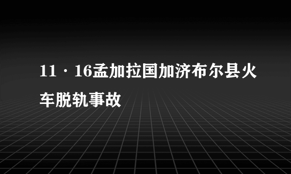 11·16孟加拉国加济布尔县火车脱轨事故