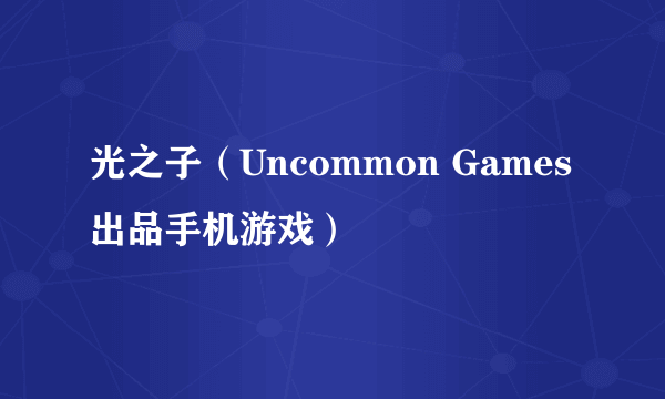 光之子（Uncommon Games出品手机游戏）