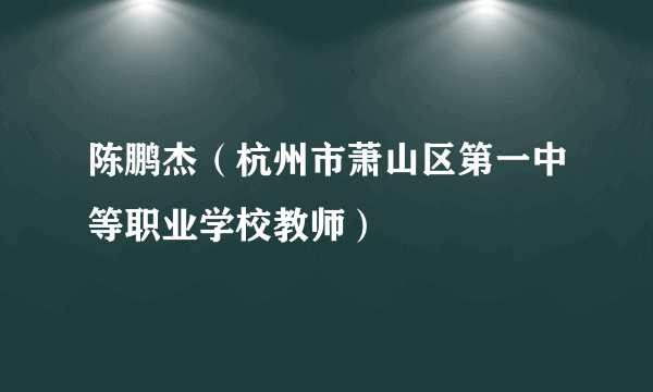 陈鹏杰（杭州市萧山区第一中等职业学校教师）