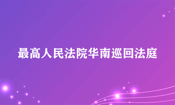 最高人民法院华南巡回法庭