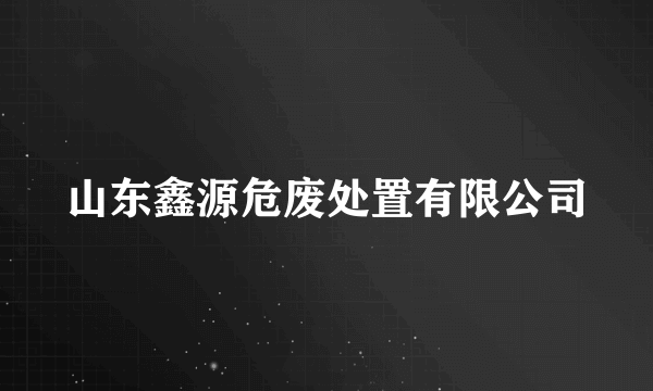 山东鑫源危废处置有限公司