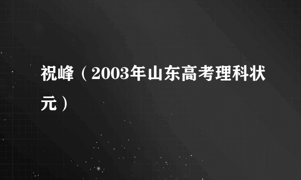 祝峰（2003年山东高考理科状元）