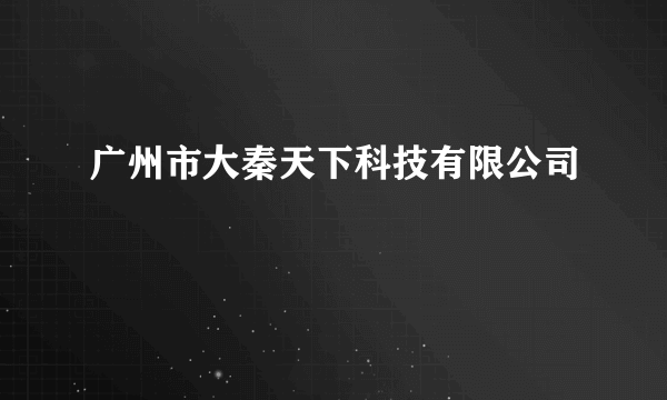 广州市大秦天下科技有限公司