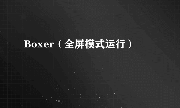 Boxer（全屏模式运行）