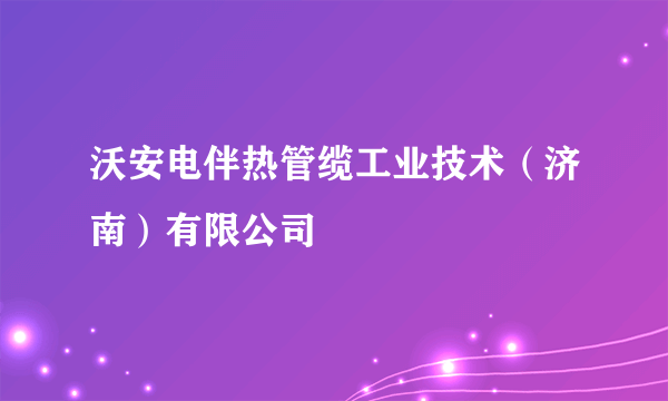 沃安电伴热管缆工业技术（济南）有限公司