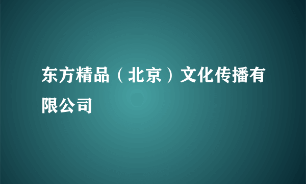 东方精品（北京）文化传播有限公司