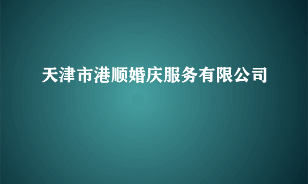 天津市港顺婚庆服务有限公司