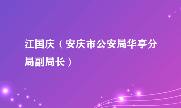 江国庆（安庆市公安局华亭分局副局长）