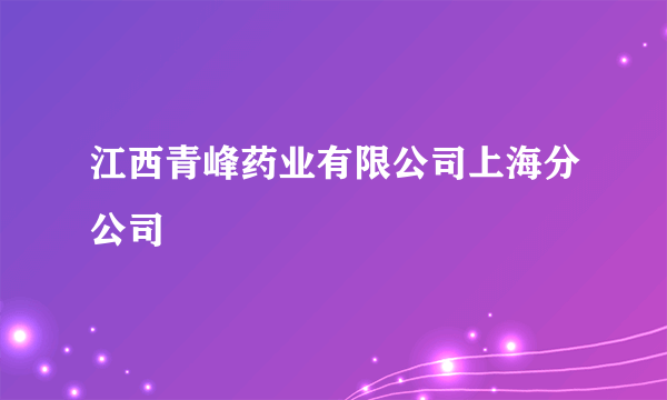 江西青峰药业有限公司上海分公司