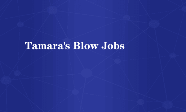 Tamara's Blow Jobs