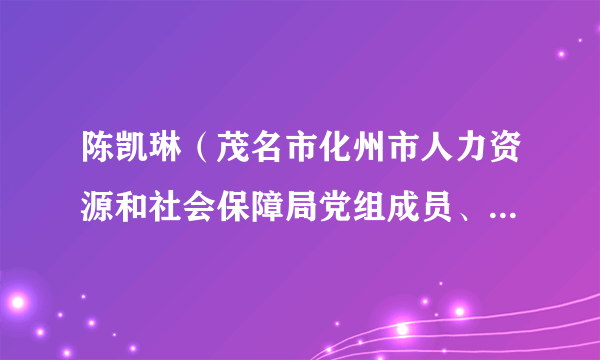 陈凯琳（茂名市化州市人力资源和社会保障局党组成员、副局长）