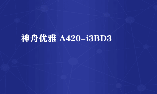 神舟优雅 A420-i3BD3