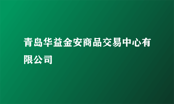 青岛华益金安商品交易中心有限公司