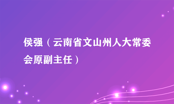 侯强（云南省文山州人大常委会原副主任）