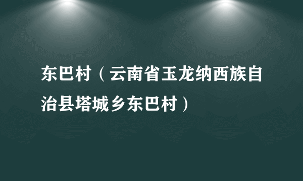 东巴村（云南省玉龙纳西族自治县塔城乡东巴村）