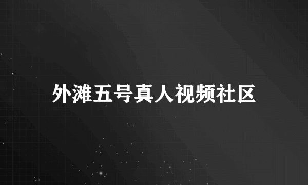 外滩五号真人视频社区