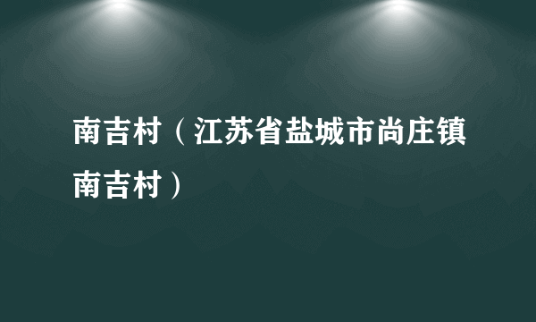 南吉村（江苏省盐城市尚庄镇南吉村）