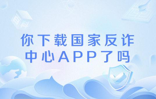 你下载国家反诈中心APP了吗