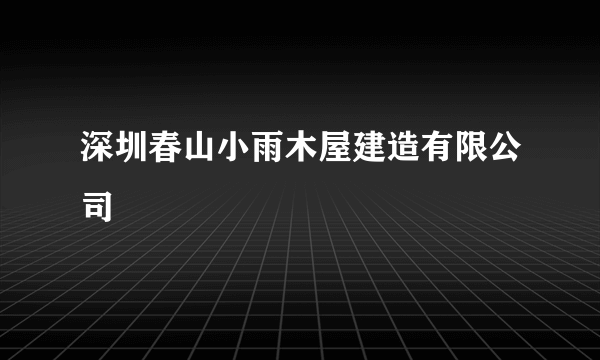 深圳春山小雨木屋建造有限公司