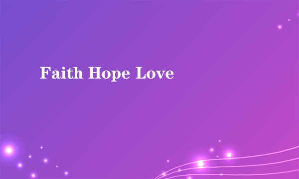 Faith Hope Love