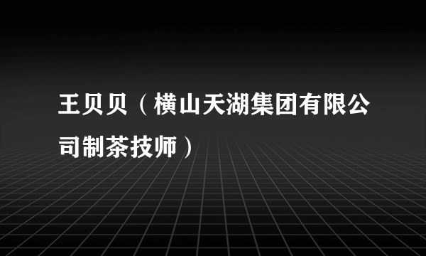 王贝贝（横山天湖集团有限公司制茶技师）