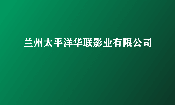 兰州太平洋华联影业有限公司