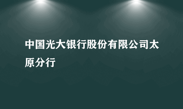 中国光大银行股份有限公司太原分行