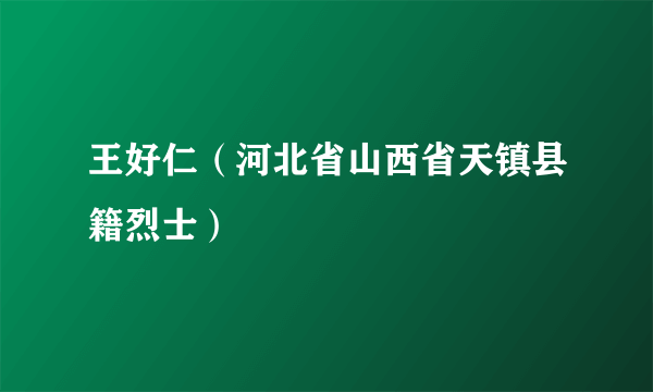 王好仁（河北省山西省天镇县籍烈士）