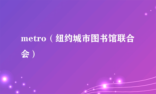 metro（纽约城市图书馆联合会）