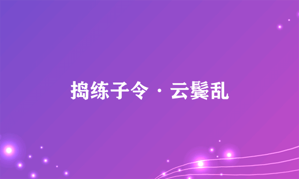 捣练子令·云鬓乱