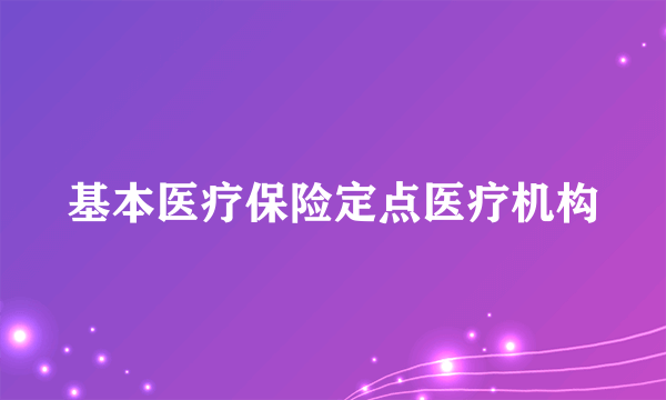 基本医疗保险定点医疗机构