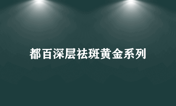 都百深层祛斑黄金系列