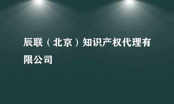 辰联（北京）知识产权代理有限公司