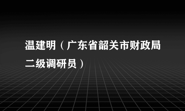 温建明（广东省韶关市财政局二级调研员）