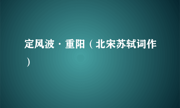 定风波·重阳（北宋苏轼词作）