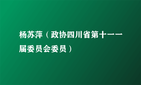 杨苏萍（政协四川省第十一一届委员会委员）