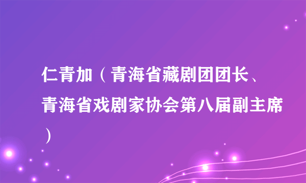 仁青加（青海省藏剧团团长、青海省戏剧家协会第八届副主席）