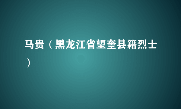 马贵（黑龙江省望奎县籍烈士）