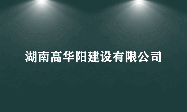 湖南高华阳建设有限公司