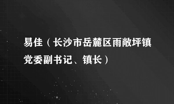 易佳（长沙市岳麓区雨敞坪镇党委副书记、镇长）