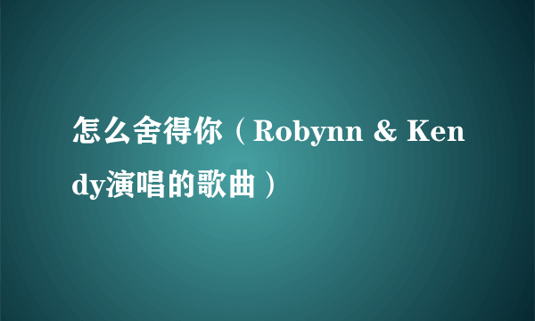 怎么舍得你（Robynn & Kendy演唱的歌曲）