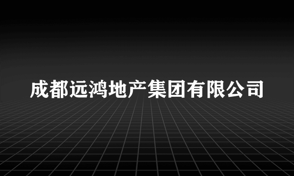 成都远鸿地产集团有限公司