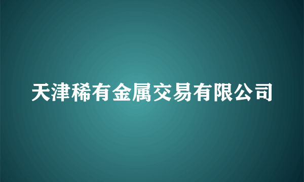 天津稀有金属交易有限公司