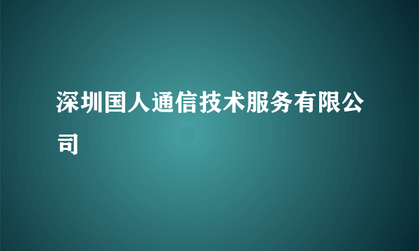 深圳国人通信技术服务有限公司