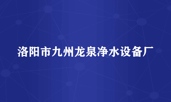 洛阳市九州龙泉净水设备厂