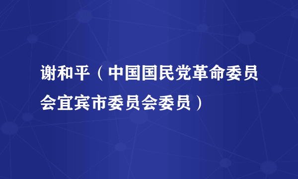 谢和平（中国国民党革命委员会宜宾市委员会委员）