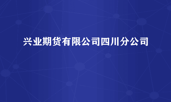 兴业期货有限公司四川分公司