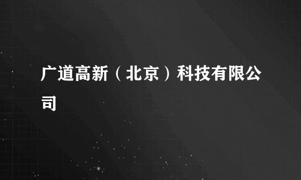 广道高新（北京）科技有限公司